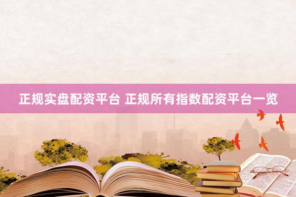 正规实盘配资平台 正规所有指数配资平台一览