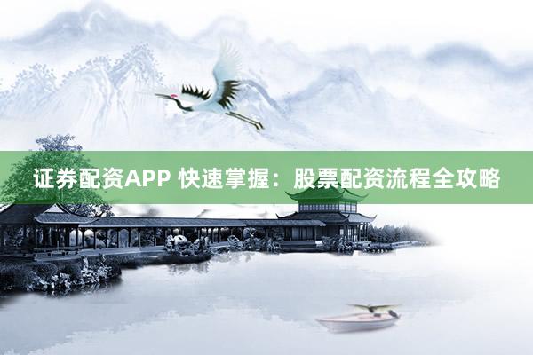 证券配资APP 快速掌握：股票配资流程全攻略