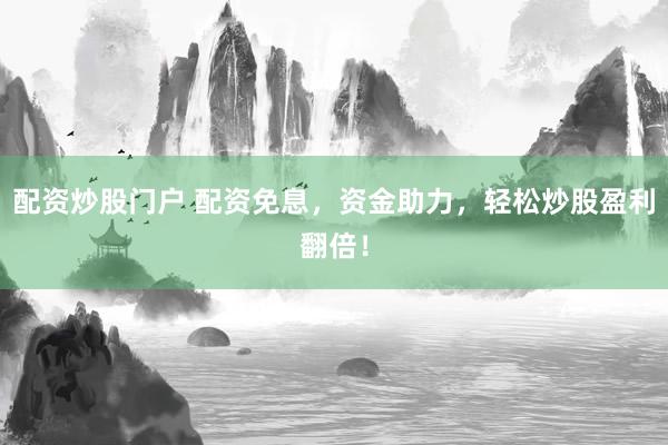 配资炒股门户 配资免息，资金助力，轻松炒股盈利翻倍！