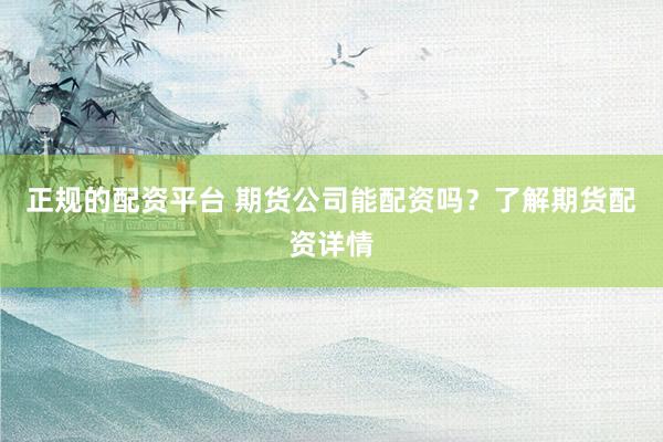 正规的配资平台 期货公司能配资吗？了解期货配资详情