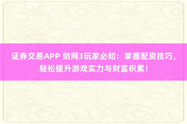 证券交易APP 剑网3玩家必知：掌握配资技巧，轻松提升游戏实力与财富积累！