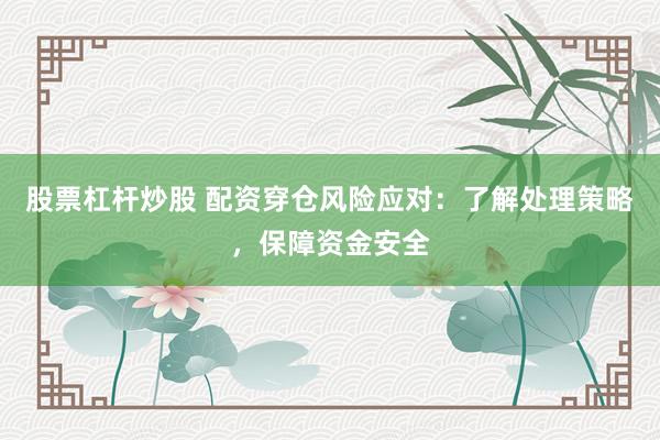 股票杠杆炒股 配资穿仓风险应对：了解处理策略，保障资金安全