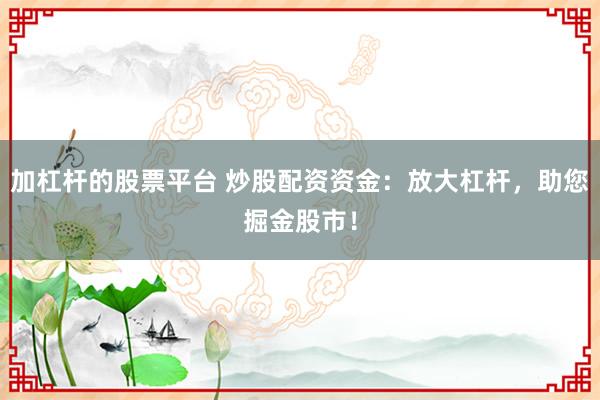 加杠杆的股票平台 炒股配资资金：放大杠杆，助您掘金股市！