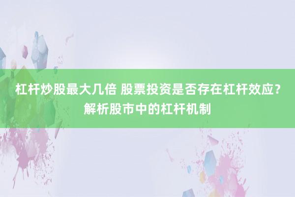杠杆炒股最大几倍 股票投资是否存在杠杆效应？解析股市中的杠杆机制