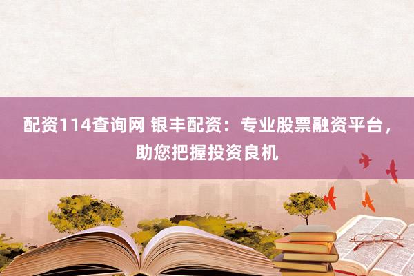 配资114查询网 银丰配资：专业股票融资平台，助您把握投资良机