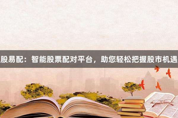 股易配：智能股票配对平台，助您轻松把握股市机遇