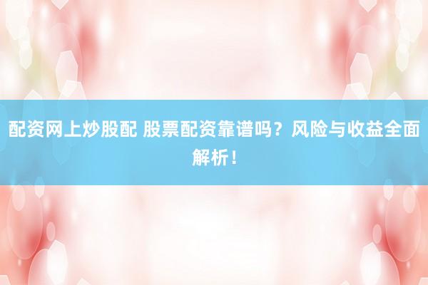 配资网上炒股配 股票配资靠谱吗？风险与收益全面解析！