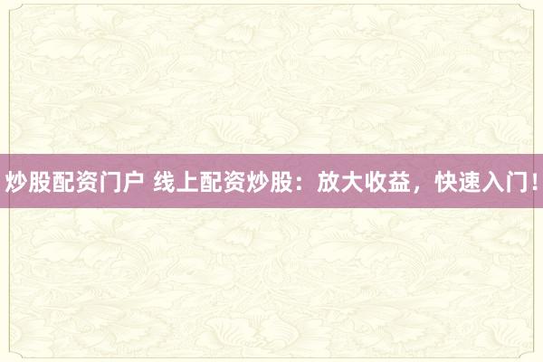 炒股配资门户 线上配资炒股：放大收益，快速入门！