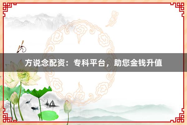 方说念配资：专科平台，助您金钱升值