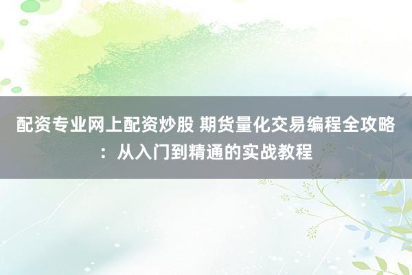 配资专业网上配资炒股 期货量化交易编程全攻略：从入门到精通的实战教程