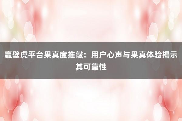 赢壁虎平台果真度推敲：用户心声与果真体验揭示其可靠性