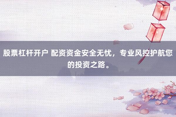 股票杠杆开户 配资资金安全无忧，专业风控护航您的投资之路。