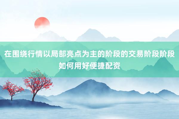 在围绕行情以局部亮点为主的阶段的交易阶段阶段如何用好便捷配资