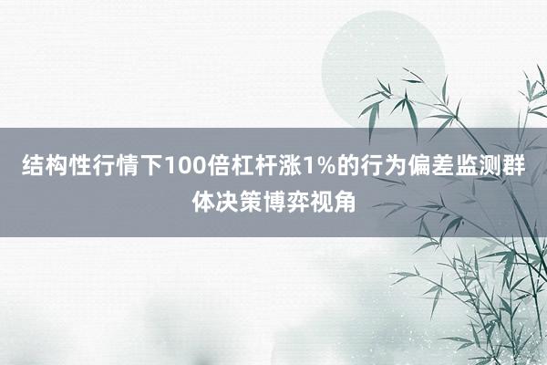 结构性行情下100倍杠杆涨1%的行为偏差监测群体决策博弈视角