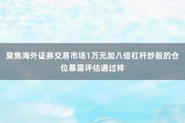 聚焦海外证券交易市场1万元加八倍杠杆炒股的仓位暴露评估通过样