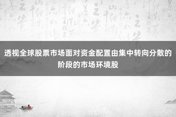 透视全球股票市场面对资金配置由集中转向分散的阶段的市场环境股