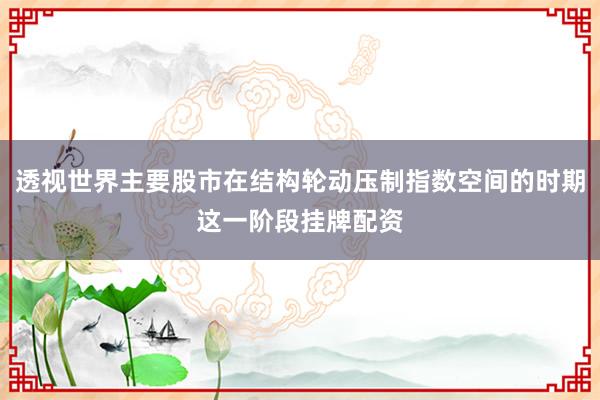 透视世界主要股市在结构轮动压制指数空间的时期这一阶段挂牌配资
