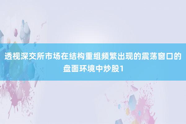 透视深交所市场在结构重组频繁出现的震荡窗口的盘面环境中炒股1