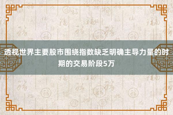 透视世界主要股市围绕指数缺乏明确主导力量的时期的交易阶段5万