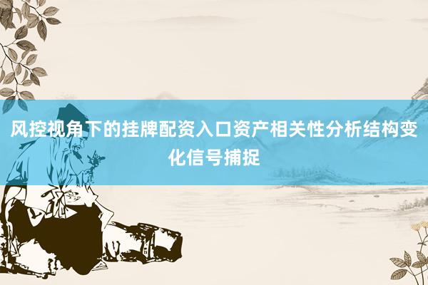 风控视角下的挂牌配资入口资产相关性分析结构变化信号捕捉