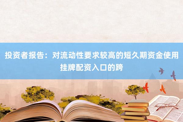 投资者报告：对流动性要求较高的短久期资金使用挂牌配资入口的跨