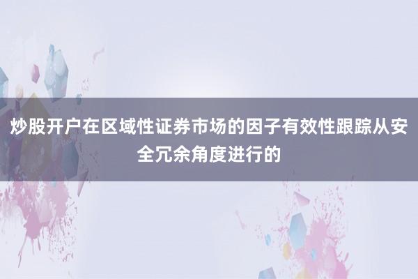 炒股开户在区域性证券市场的因子有效性跟踪从安全冗余角度进行的