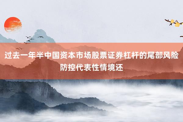 过去一年半中国资本市场股票证券杠杆的尾部风险防控代表性情境还