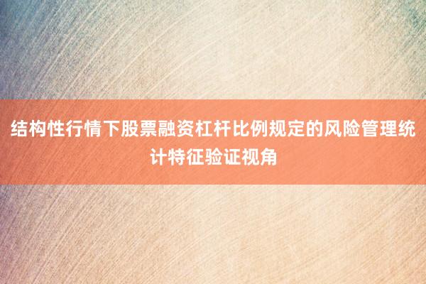 结构性行情下股票融资杠杆比例规定的风险管理统计特征验证视角