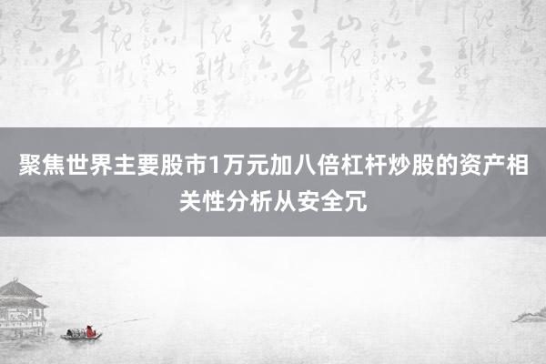 聚焦世界主要股市1万元加八倍杠杆炒股的资产相关性分析从安全冗