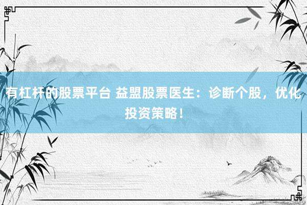 有杠杆的股票平台 益盟股票医生：诊断个股，优化投资策略！