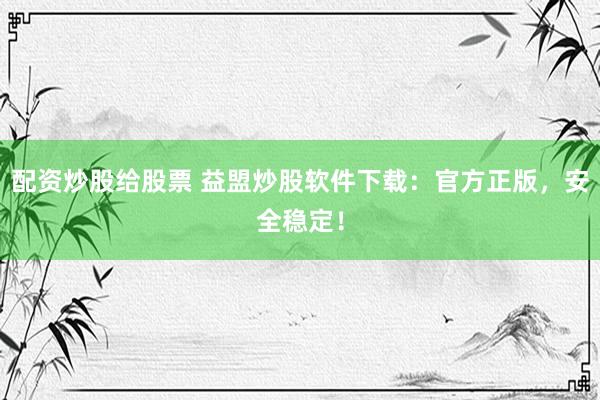 配资炒股给股票 益盟炒股软件下载：官方正版，安全稳定！