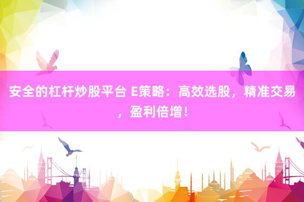 安全的杠杆炒股平台 E策略：高效选股，精准交易，盈利倍增！