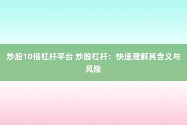 炒股10倍杠杆平台 炒股杠杆：快速理解其含义与风险