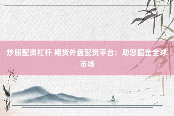 炒股配资杠杆 期货外盘配资平台：助您掘金全球市场