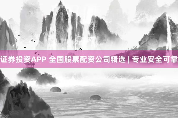 证券投资APP 全国股票配资公司精选 | 专业安全可靠