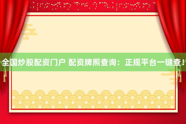 全国炒股配资门户 配资牌照查询：正规平台一键查！