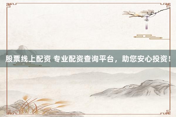 股票线上配资 专业配资查询平台，助您安心投资！