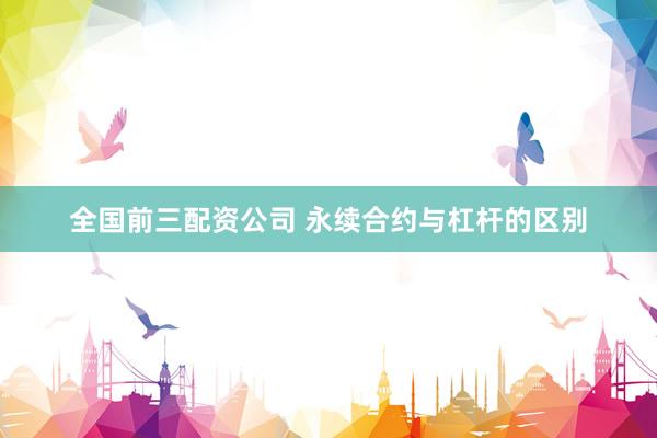 全国前三配资公司 永续合约与杠杆的区别