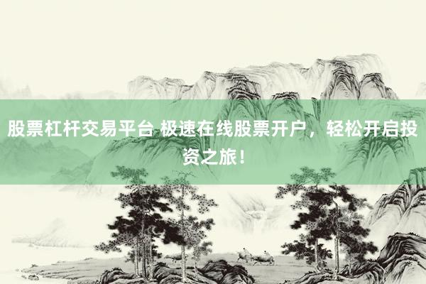 股票杠杆交易平台 极速在线股票开户，轻松开启投资之旅！