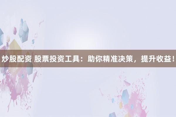 炒股配资 股票投资工具：助你精准决策，提升收益！